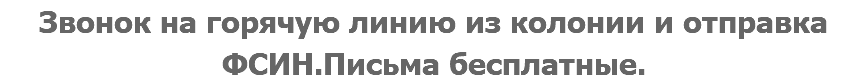 Звонок на горячую линию из колонии и отправка ФСИН.Письма бесплатные.