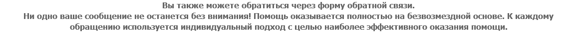 Вы также можете обратиться через форму обратной связи. Ни одно ваше сообщение не останется без внимания! Помощь оказывается полностью на безвозмездной основе. К каждому обращению используется индивидуальный подход с целью наиболее эффективного оказания помощи.